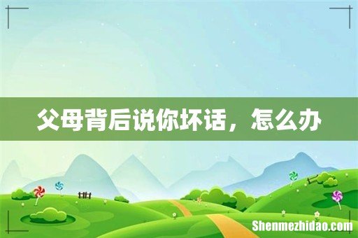 父母背后说你坏话,怎么办