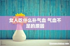 女人吃什么补气血 气血不足的原因