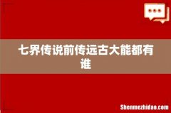 七界传说前传远古大能都有谁