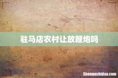 驻马店农村让放鞭炮吗
