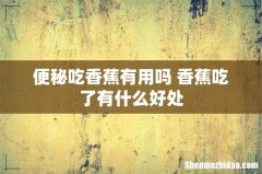 便秘吃香蕉有用吗 香蕉吃了有什么好处