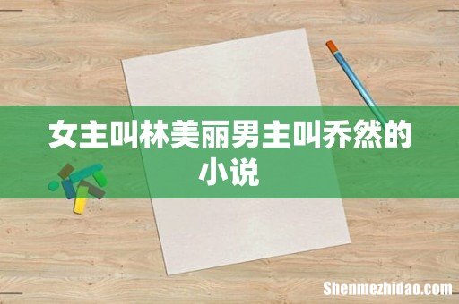 女主叫林美丽男主叫乔然的小说