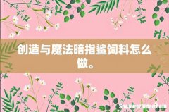创造与魔法暗指鲨饲料怎么做。