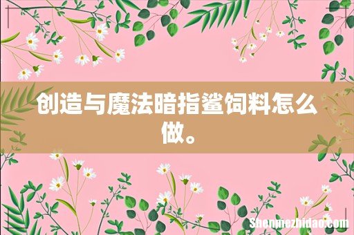 创造与魔法暗指鲨饲料怎么做。