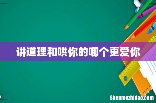 讲道理和哄你的哪个更爱你