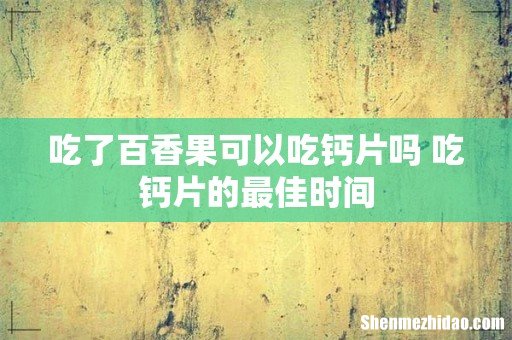 吃了百香果可以吃钙片吗 吃钙片的最佳时间