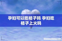 孕妇可以吃桔子吗 孕妇吃桔子上火吗