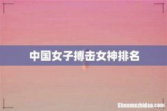 中国女子搏击女神排名