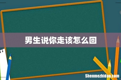 男生说你走该怎么回