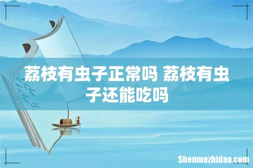荔枝有虫子正常吗 荔枝有虫子还能吃吗