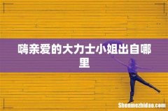 嗨亲爱的大力士小姐出自哪里