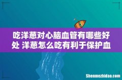 吃洋葱对心脑血管有哪些好处 洋葱怎么吃有利于保护血管