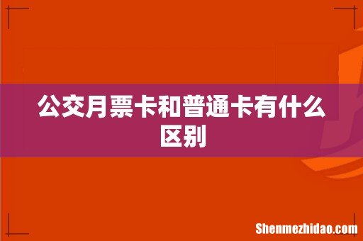 公交月票卡和普通卡有什么区别