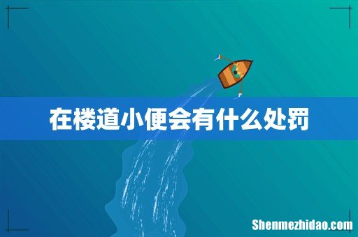 在楼道小便会有什么处罚