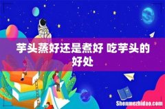 芋头蒸好还是煮好 吃芋头的好处