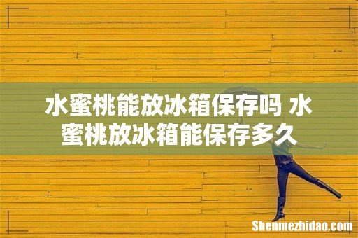 水蜜桃能放冰箱保存吗 水蜜桃放冰箱能保存多久