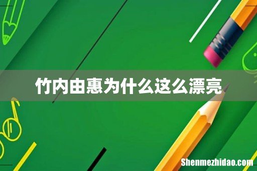 竹内由惠为什么这么漂亮