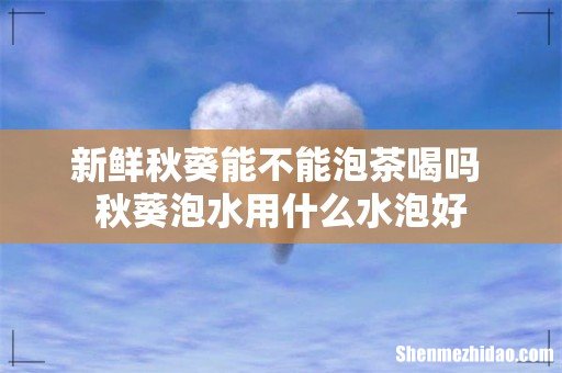 新鲜秋葵能不能泡茶喝吗 秋葵泡水用什么水泡好