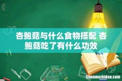 杏鲍菇与什么食物搭配 杏鲍菇吃了有什么功效