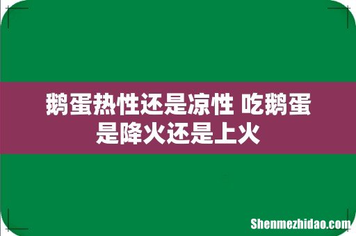鹅蛋热性还是凉性 吃鹅蛋是降火还是上火