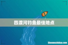 四渡河钓鱼最佳地点