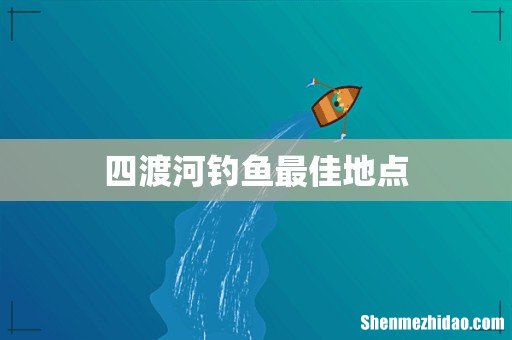 四渡河钓鱼最佳地点