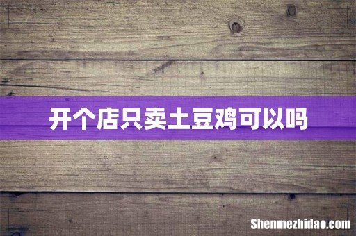开个店只卖土豆鸡可以吗