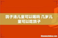 鸽子汤儿童可以喝吗 几岁儿童可以吃鸽子