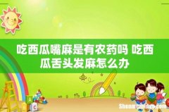 吃西瓜嘴麻是有农药吗 吃西瓜舌头发麻怎么办