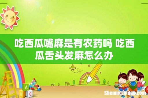 吃西瓜嘴麻是有农药吗 吃西瓜舌头发麻怎么办