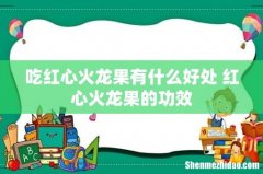 吃红心火龙果有什么好处 红心火龙果的功效
