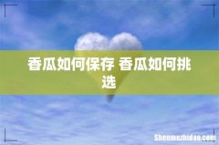 香瓜如何保存 香瓜如何挑选