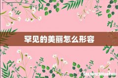 罕见的美丽怎么形容