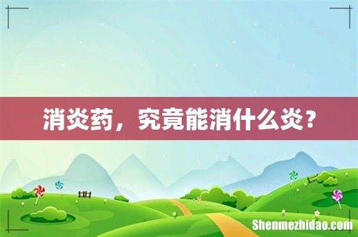 消炎药,究竟能消什么炎?