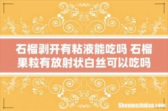 石榴剥开有粘液能吃吗 石榴果粒有放射状白丝可以吃吗