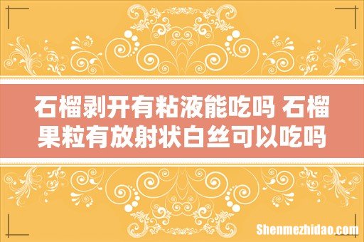石榴剥开有粘液能吃吗 石榴果粒有放射状白丝可以吃吗