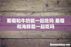 葡萄和牛奶能一起吃吗 葡萄和海鲜能一起吃吗