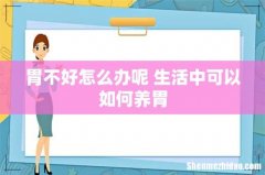 胃不好怎么办呢 生活中可以如何养胃