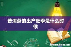 普洱茶的出产旺季是什么时候