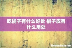 吃橘子有什么好处 橘子皮有什么用处