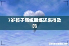 7岁孩子感统训练还来得及吗