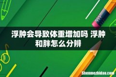 浮肿会导致体重增加吗 浮肿和胖怎么分辨