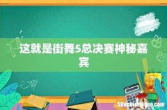 这就是街舞5总决赛神秘嘉宾
