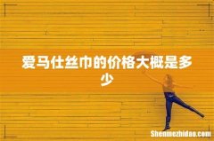 爱马仕丝巾的价格大概是多少