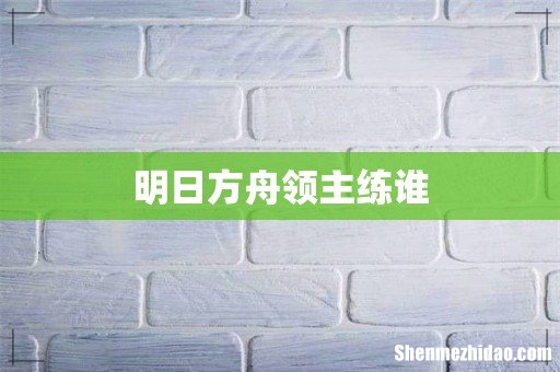 明日方舟领主练谁