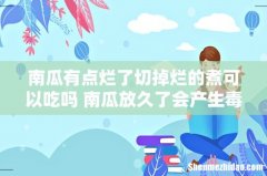 南瓜有点烂了切掉烂的煮可以吃吗 南瓜放久了会产生毒素吗