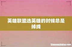 英雄联盟选英雄的时候总是掉线