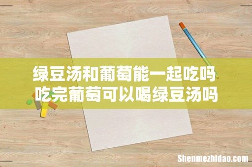 绿豆汤和葡萄能一起吃吗 吃完葡萄可以喝绿豆汤吗