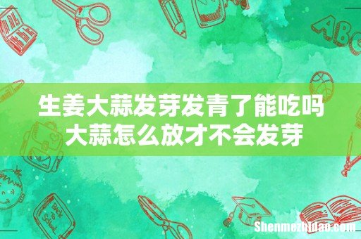 生姜大蒜发芽发青了能吃吗 大蒜怎么放才不会发芽