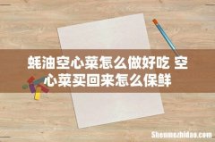 蚝油空心菜怎么做好吃 空心菜买回来怎么保鲜